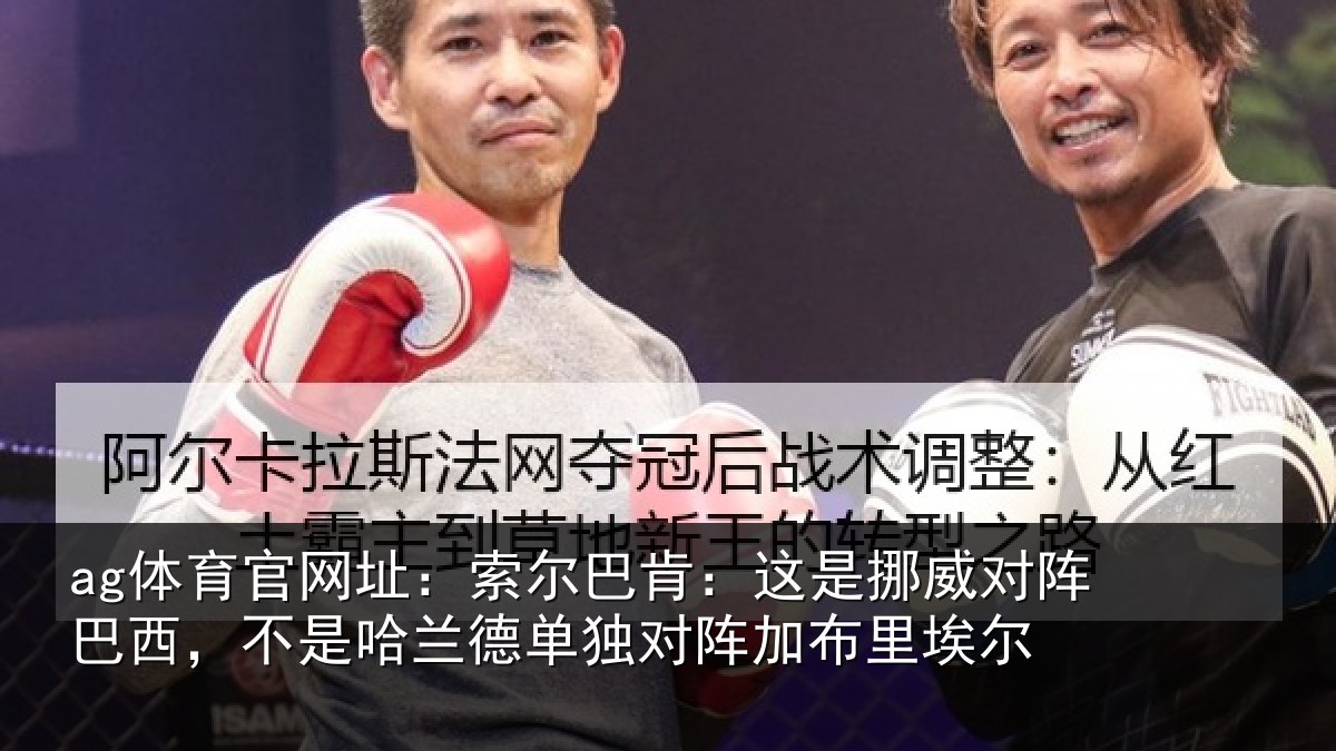 ag体育官网址:索尔巴肯:这是挪威对阵巴西,不是哈兰德单独对阵加布里埃尔