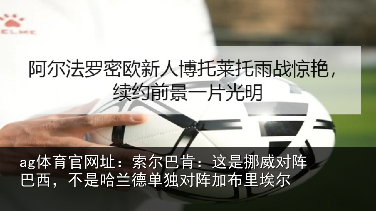 ag体育官网址：索尔巴肯：这是挪威对阵巴西，不是哈兰德单独对阵加布里埃尔