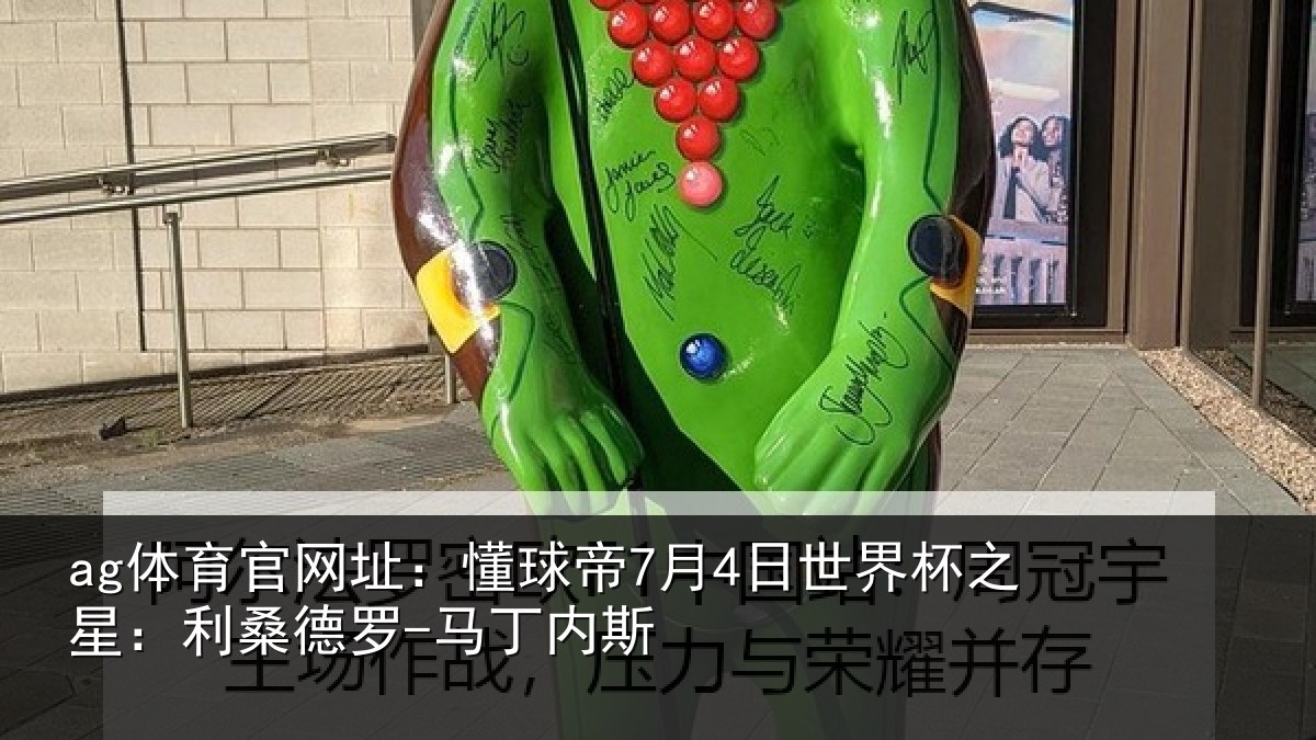 ag体育官网址：懂球帝7月4日世界杯之星：利桑德罗-马丁内斯