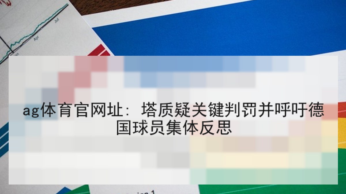 ag体育官网址: 塔质疑关键判罚并呼吁德国球员集体反思