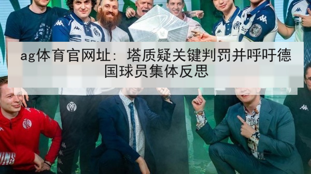 ag体育官网址: 塔质疑关键判罚并呼吁德国球员集体反思