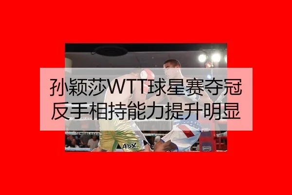 孙颖莎WTT球星赛夺冠 反手相持能力提升明显