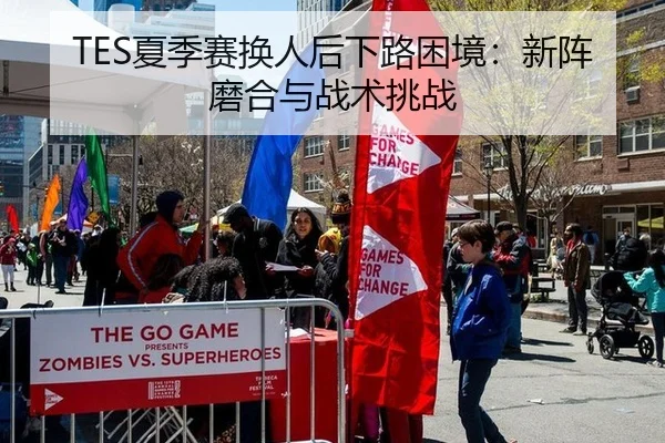 TES夏季赛换人后下路困境：新阵磨合与战术挑战