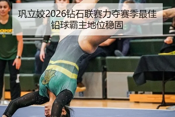 巩立姣2026钻石联赛力夺赛季最佳 铅球霸主地位稳固