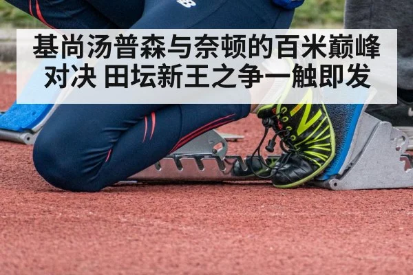 基尚汤普森与奈顿的百米巅峰对决 田坛新王之争一触即发