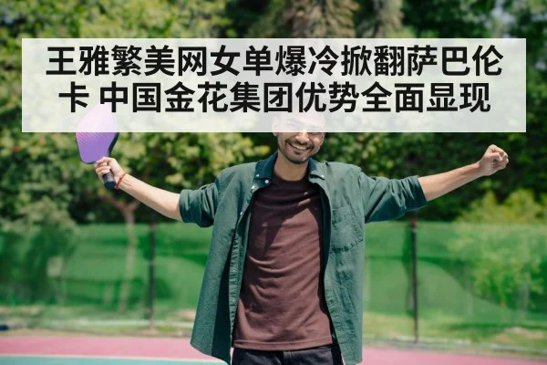 王雅繁美网女单爆冷掀翻萨巴伦卡 中国金花集团优势全面显现