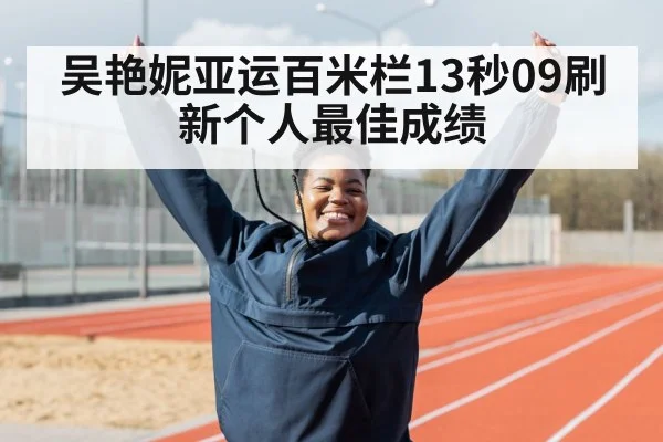 吴艳妮亚运百米栏13秒09刷新个人最佳成绩