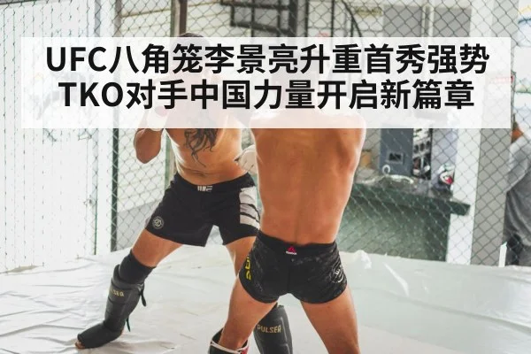 UFC八角笼李景亮升重首秀强势TKO对手中国力量开启新篇章