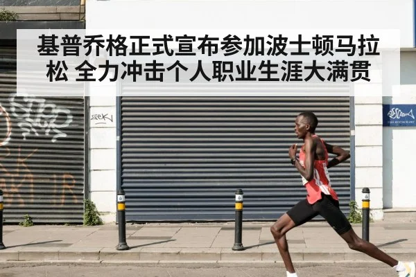 基普乔格正式宣布参加波士顿马拉松 全力冲击个人职业生涯大满贯