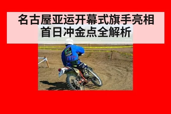 名古屋亚运开幕式旗手亮相首日冲金点全解析